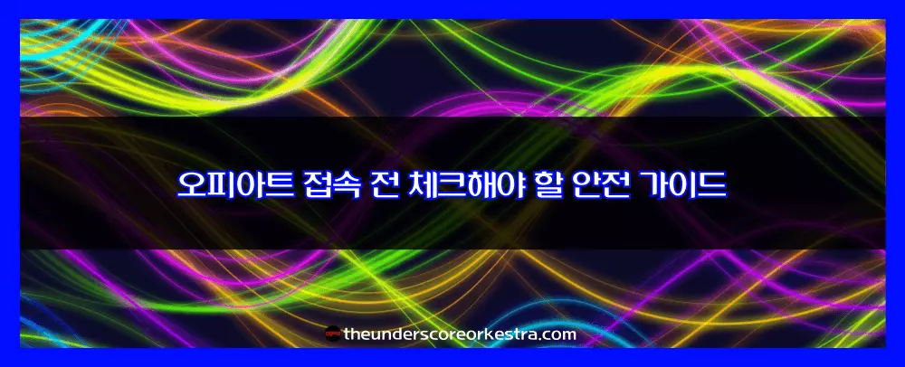 오피아트 접속 전 체크해야 할 안전 가이드